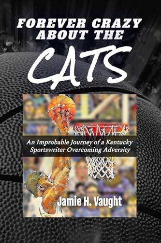 Forever Crazy About The Cats: An Improbable Journey of a Kentucky Sportswriter Overcoming Adversity