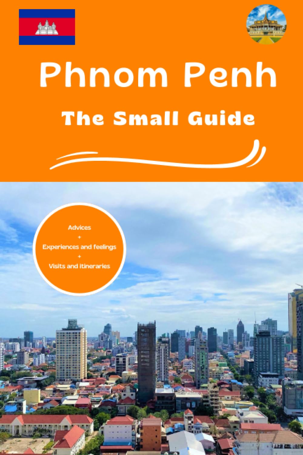 Phnom Penh the small guide: Advices experiences and feelings visits and itineraries