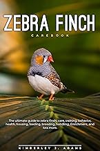 ZEBRA FINCH CAREBOOK: The ultimate guide to Zebra finch care, training, behavior, health, housing, feeding, breeding, handling, enrichment, and lots more.