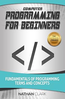 Computer Programming for Beginners: Master Fundamentals, Terms & Concepts by Nathan Clark