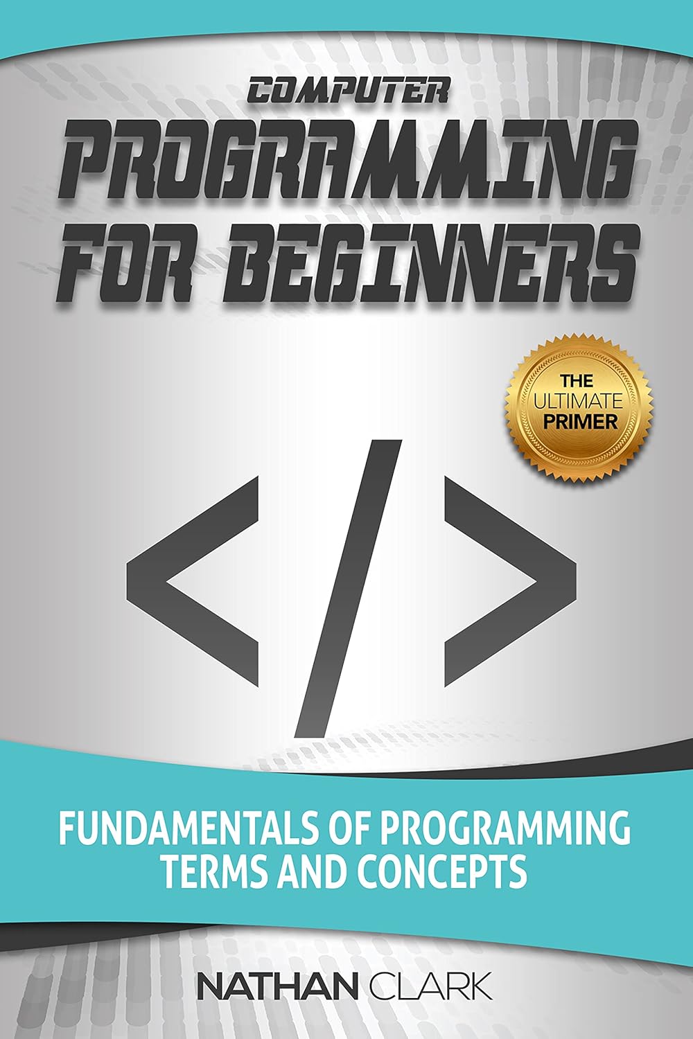 Computer Programming for Beginners: Master Fundamentals, Terms & Concepts by Nathan Clark