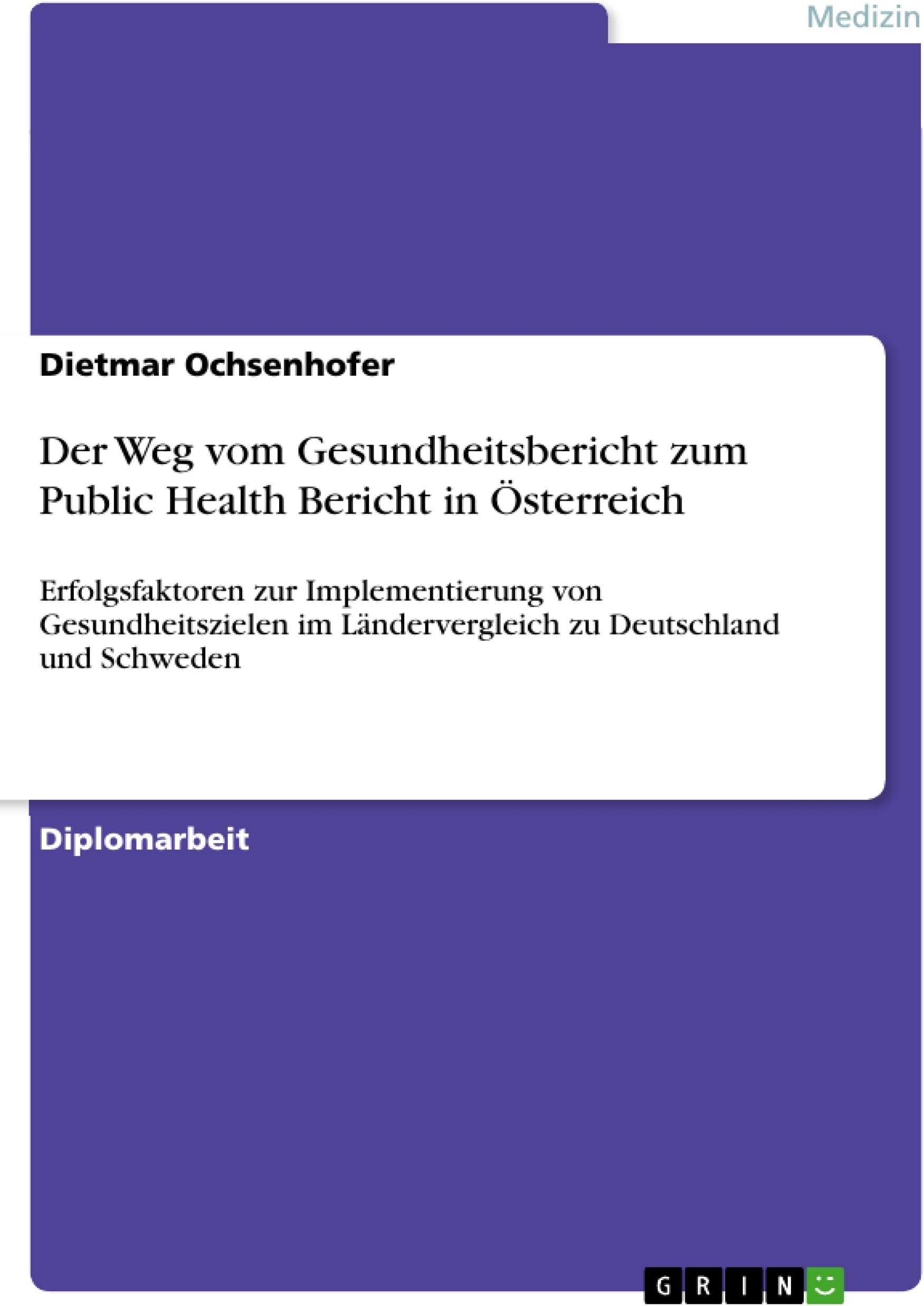 Der Weg vom Gesundheitsbericht zum Public Health Bericht in Österreich: Erfolgsfaktoren zur Implementierung von Gesundheitszielen im Ländervergleich zu Deutschland und Schweden
