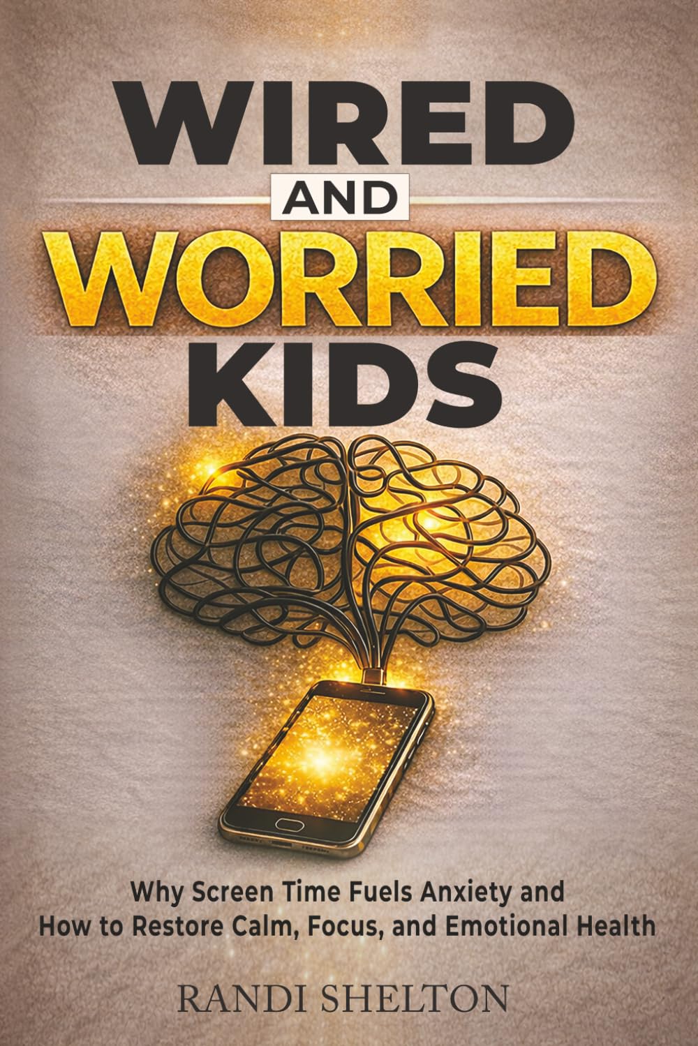 Wired and Worried Kids: Why Screen Time Fuels Anxiety and How to Restore Calm, Focus, and Emotional Health