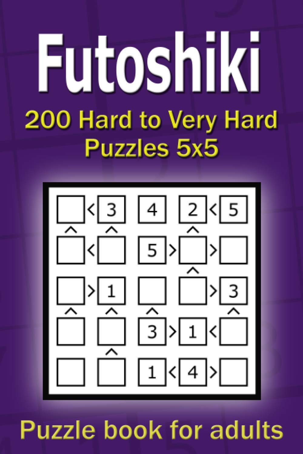 Futoshiki puzzle book for adults: 200 Hard to Very Hard Puzzles 5x5