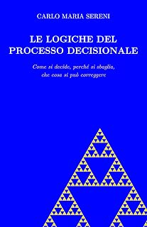 Carlo Maria Sereni – Le logiche del processo decisionale: Come si decide, perché si sbaglia, che cosa si può correggere (2026)