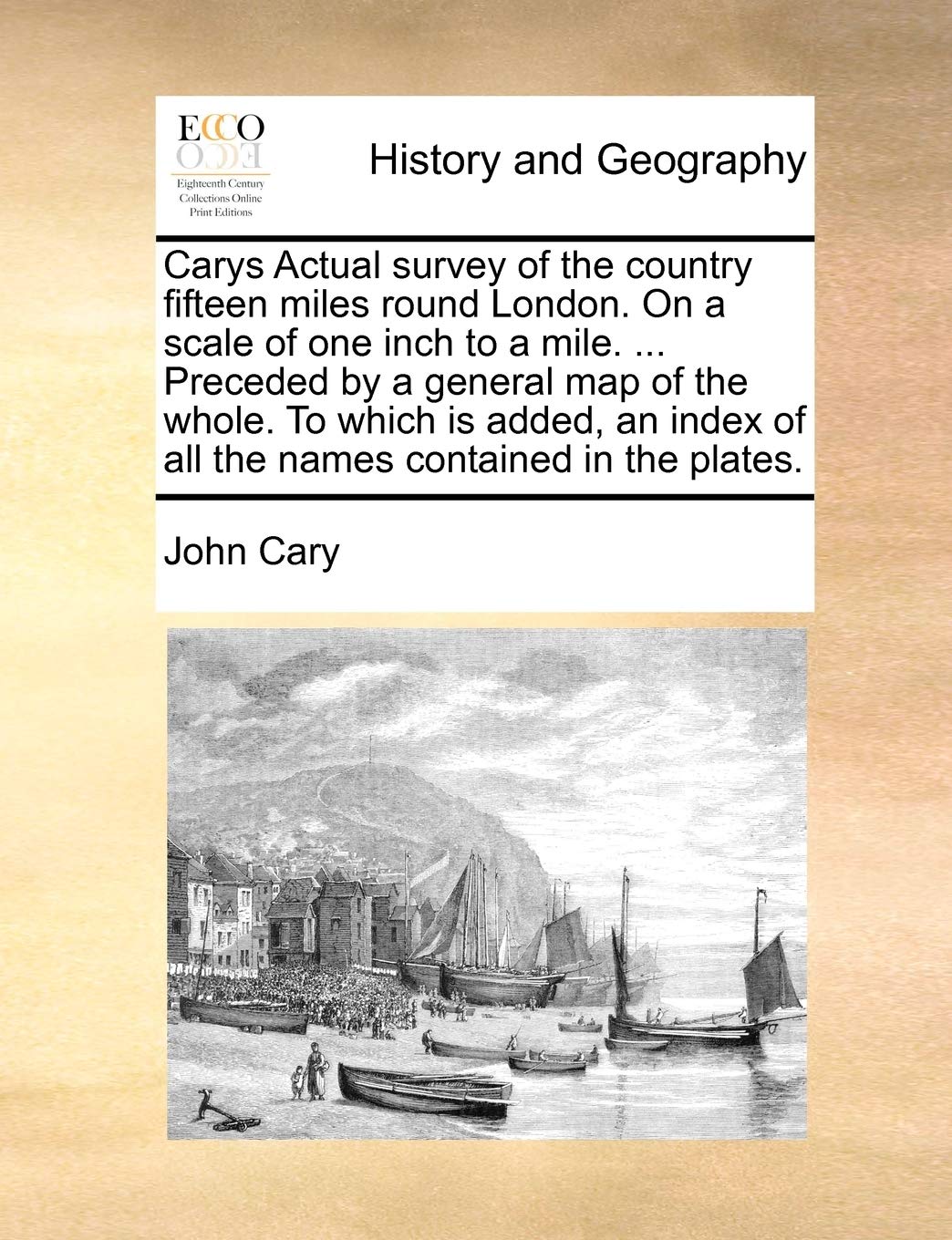 Carys Actual Survey of the Country Fifteen Miles Round London. on a Scale of One Inch to a Mile. ... Preceded by a General Map of the Whole. to Which ... of All the Names Contained in the Plates.