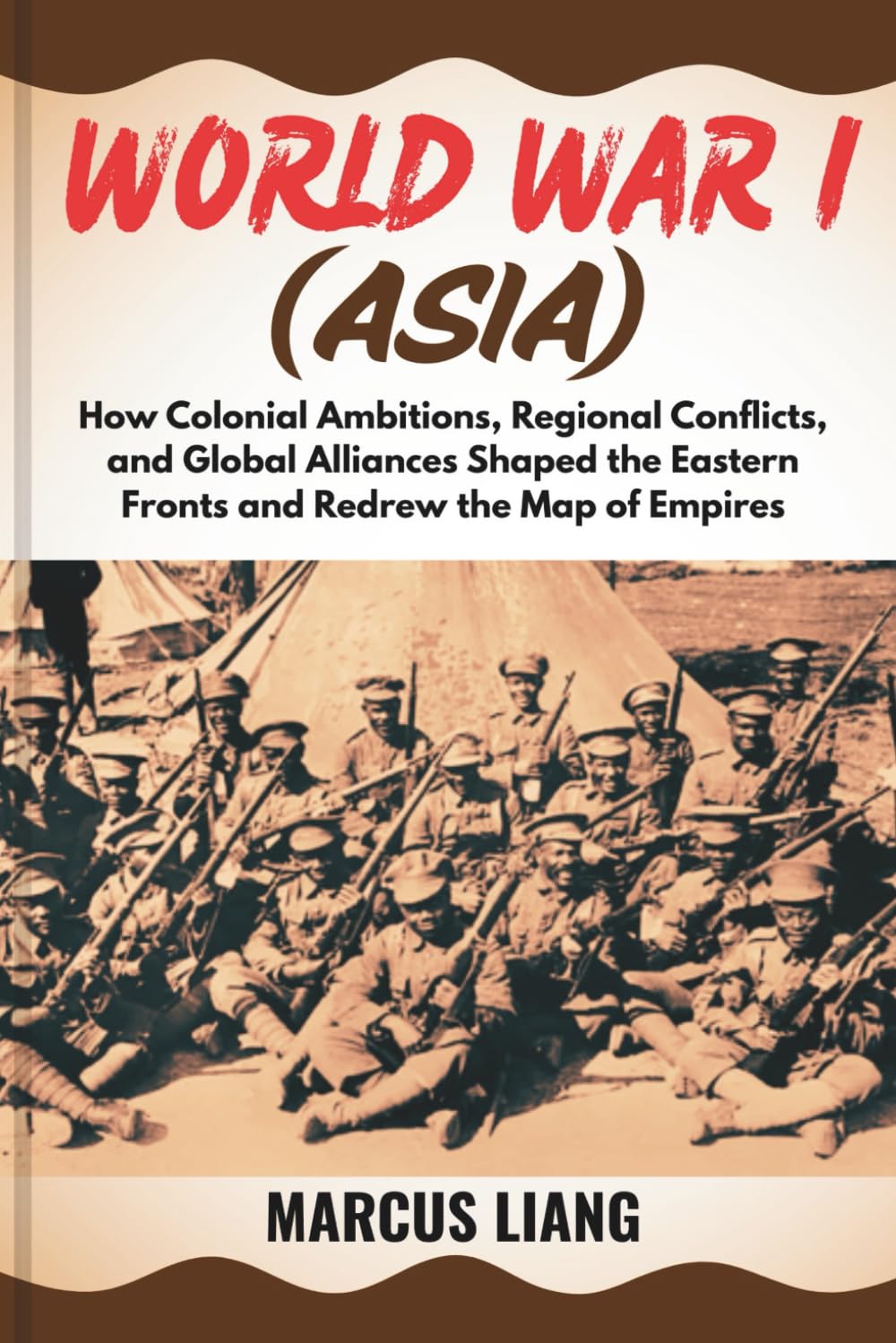 WORLD WAR I (ASIA): How Colonial Ambitions, Regional Conflicts, and Global Alliances Shaped the Eastern Fronts and Redrew the Map of Empires