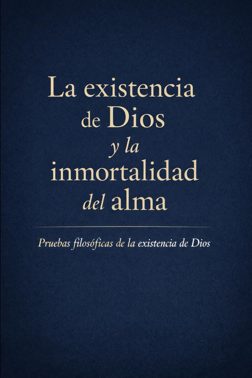 La existencia de Dios y la inmortalidad del alma: Pruebas filosóficas de la existencia de Dios