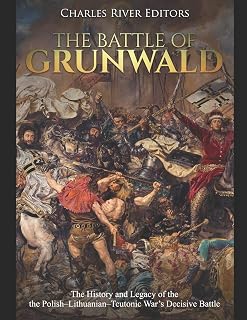 The Battle of Grunwald: The History and Legacy of the the Polish–Lithuanian–Teutonic War’s Decisive Battle
