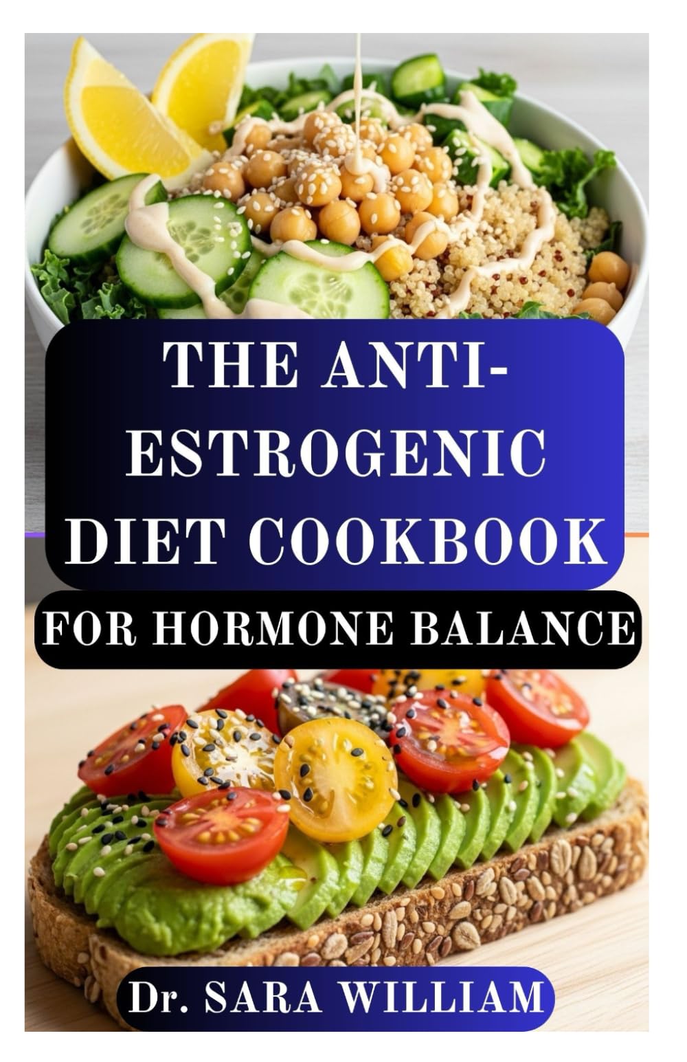 THE ANTI-ESTROGENIC DIET COOKBOOK FOR HORMONE BALANCE: Restore Hormonal Harmony and Naturally Detox Excess Estrogen with Delicious, Healing Recipes
