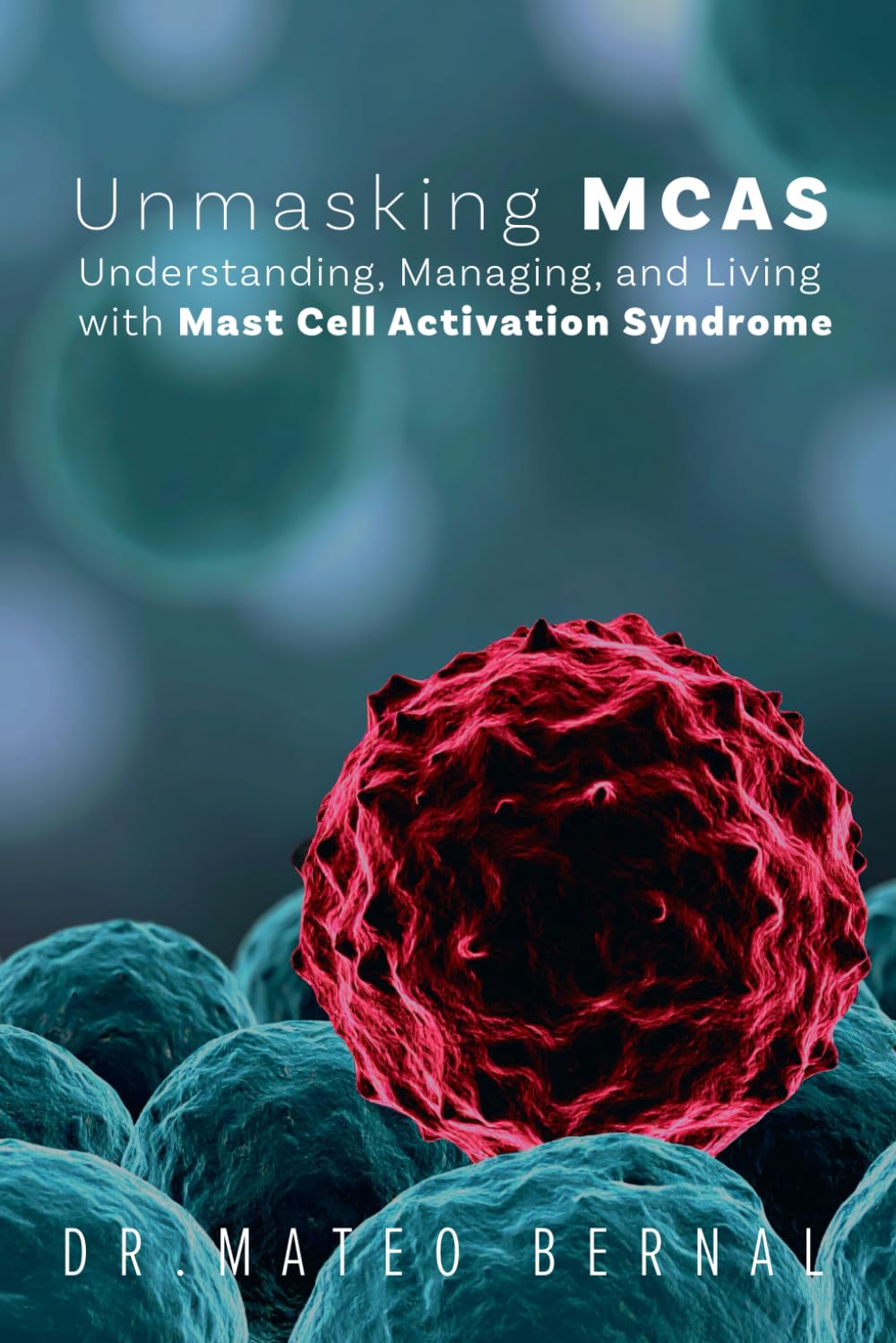 Unmasking MCAS: Understanding, Managing, and Living with Mast Cell Activation Syndrome: A guidebook to help patients and caregivers navigate the bewildering nature of a new frontier in modern medicine