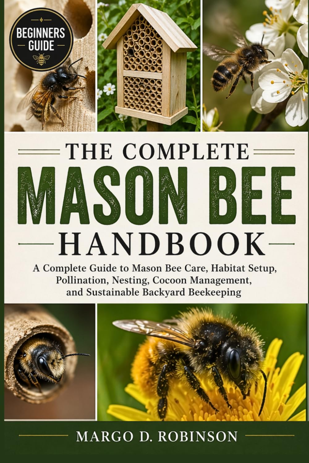 THE COMPLETE MASON BEE HANDBOOK: A Complete Guide to Mason Bee Care, Habitat Setup, Pollination, Nesting, Cocoon Management, and Sustainable Backyard Beekeeping