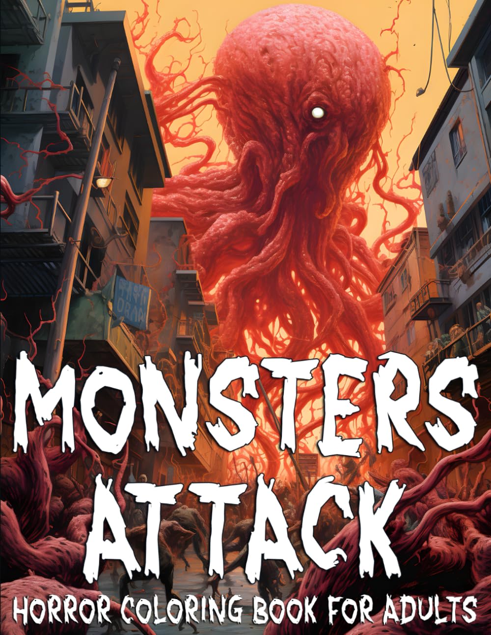 Monsters Attack Horror Coloring Book for Adults: Frightening Fantasy Malicious Monsters, Aliens, Krakens, and Invaders Attacking the City. ... Coloring Book (Post-Apocalyptic Chronicles)