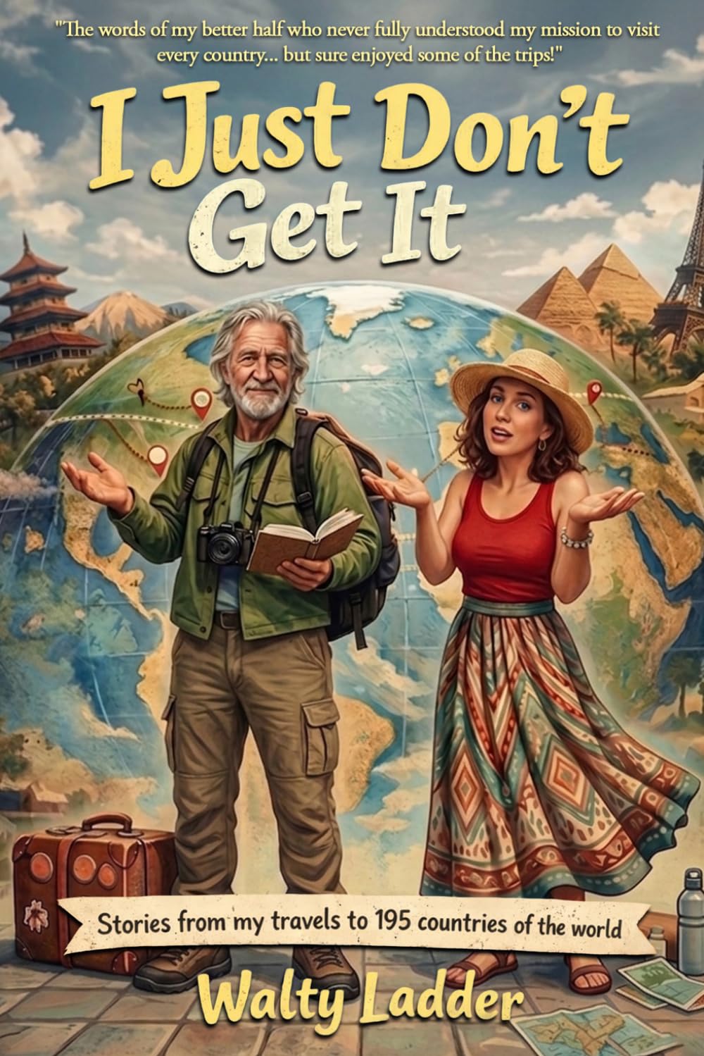 I Just Don't Get It: Stories from my travels to 195 countries of the world