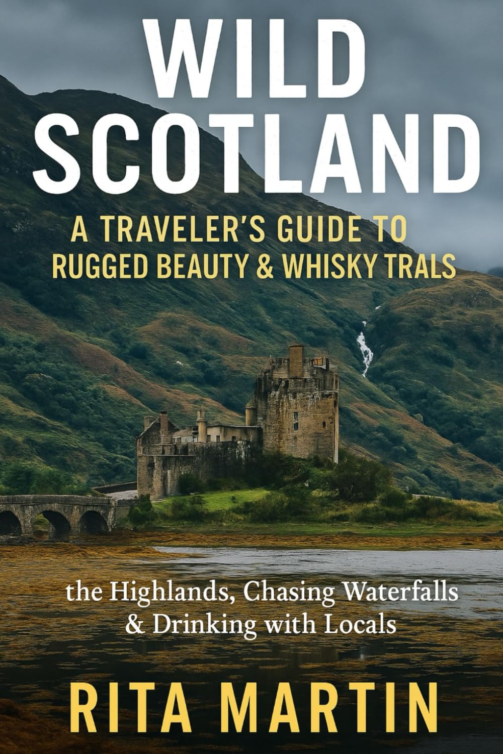 WILD SCOTLAND - A TRAVELER'S GUIDE TO RUGGED BEAUTY & WHISKY TRAILS: Hiking the Highlands, Chasing Waterfall & Drinking with Locals