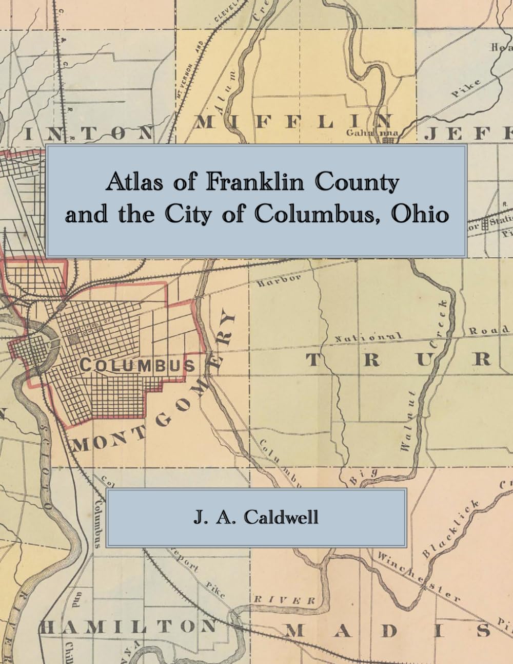 1872 Atlas of Franklin County and the City of Columbus, Ohio: A Facsimile of Caldwell's County Atlas, with Township and Village Maps, Columbus Ward Maps, Business Directories, and Lithographed Views