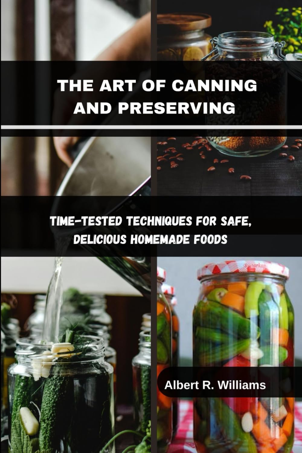 THE ART OF CANNING AND PRESERVING: Time-Tested Techniques for Safe, Delicious Homemade Foods