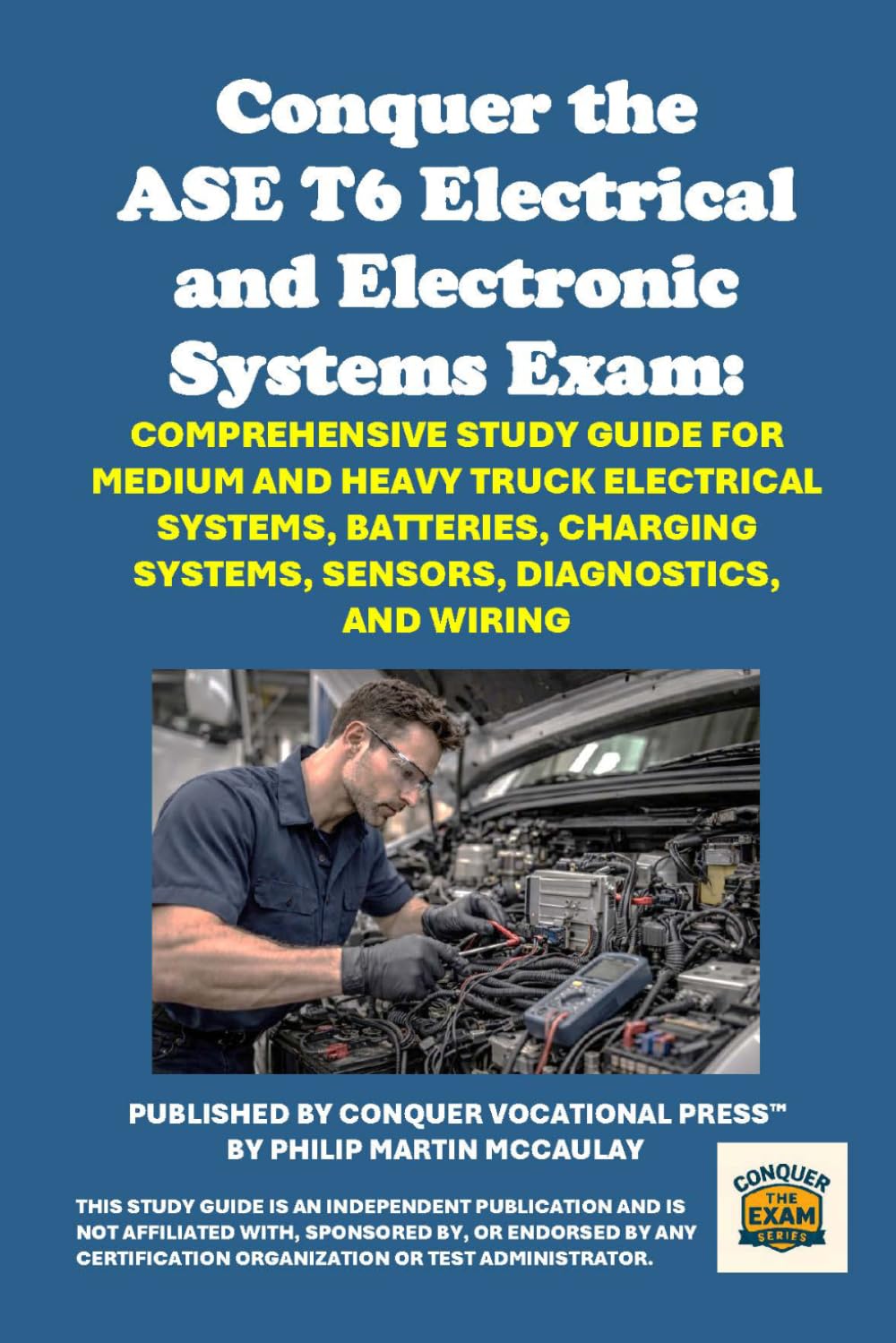 Conquer the ASE T6 Electrical and Electronic Systems Exam: Comprehensive Study Guide for Medium and Heavy Truck Electrical Systems, Batteries, ... Diagnostics, and Wiring (Automotive Exams)