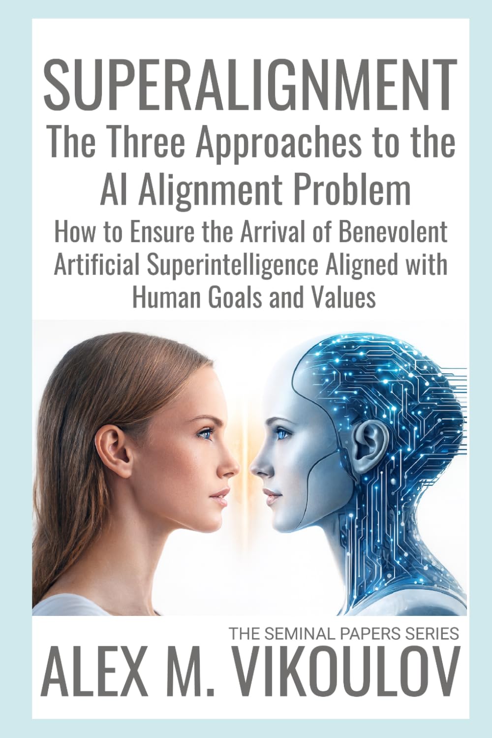 SUPERALIGNMENT: The Three Approaches to the AI Alignment Problem | How to Ensure the Arrival of Benevolent Artificial Superintelligence Aligned with Human Goals and Values (The Seminal Papers Series)