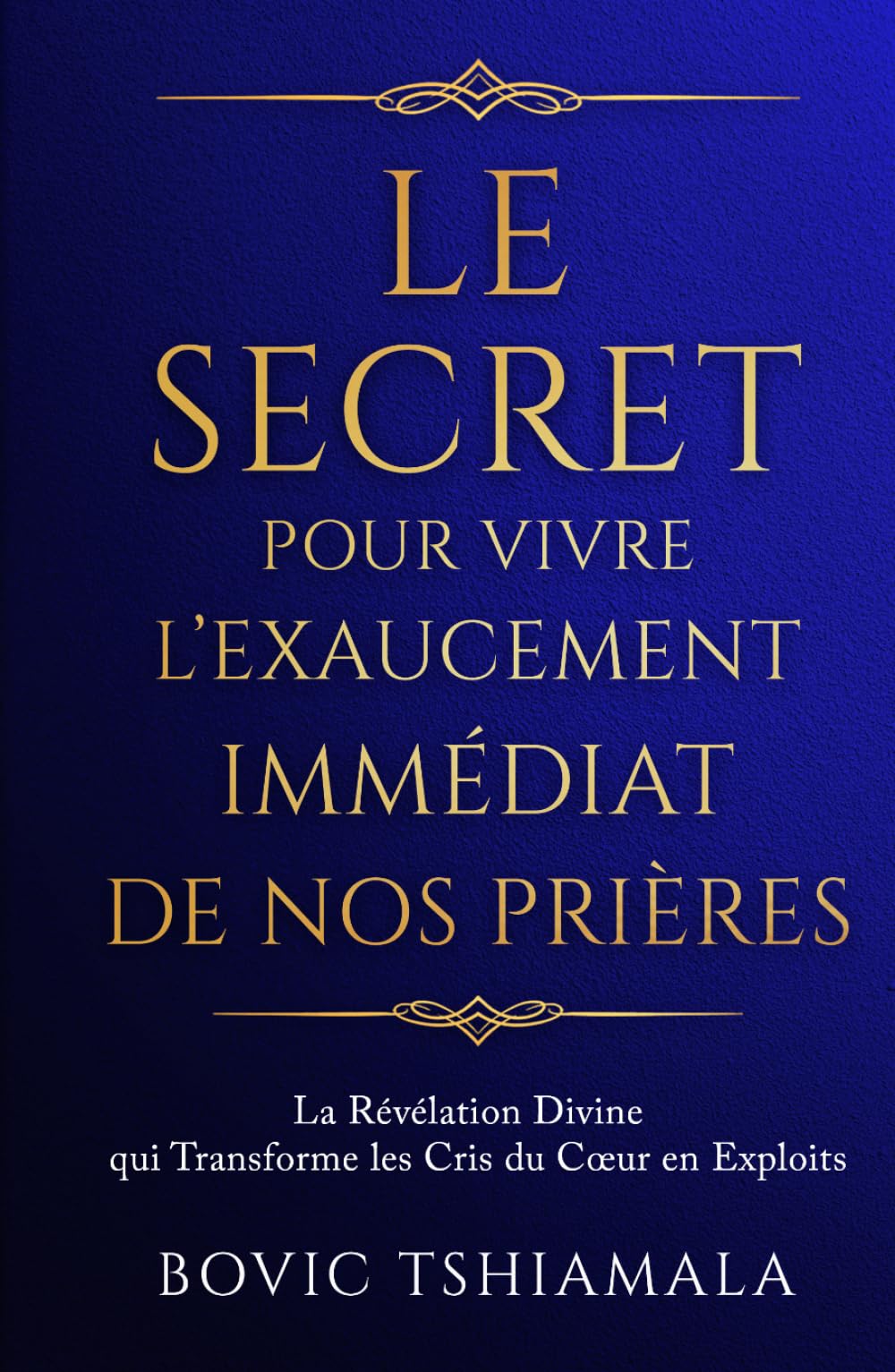 Le Secret pour Vivre l’Exaucement Immédiat de Nos Prières: La révélation divine qui transforme les cris du cœur en exploits