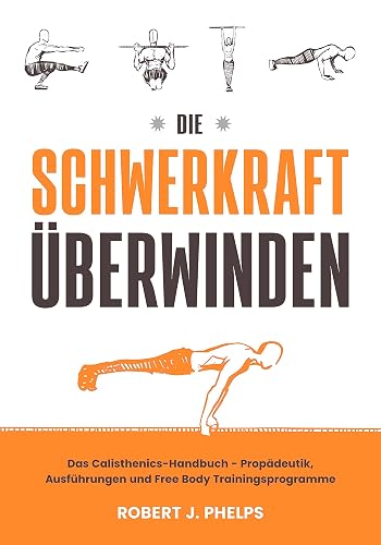 Die Schwerkraft überwinden: Das Calisthenics-Handbuch - Propädeutik, Ausführungen und Free Body Trainingsprogramme (German Edition)
