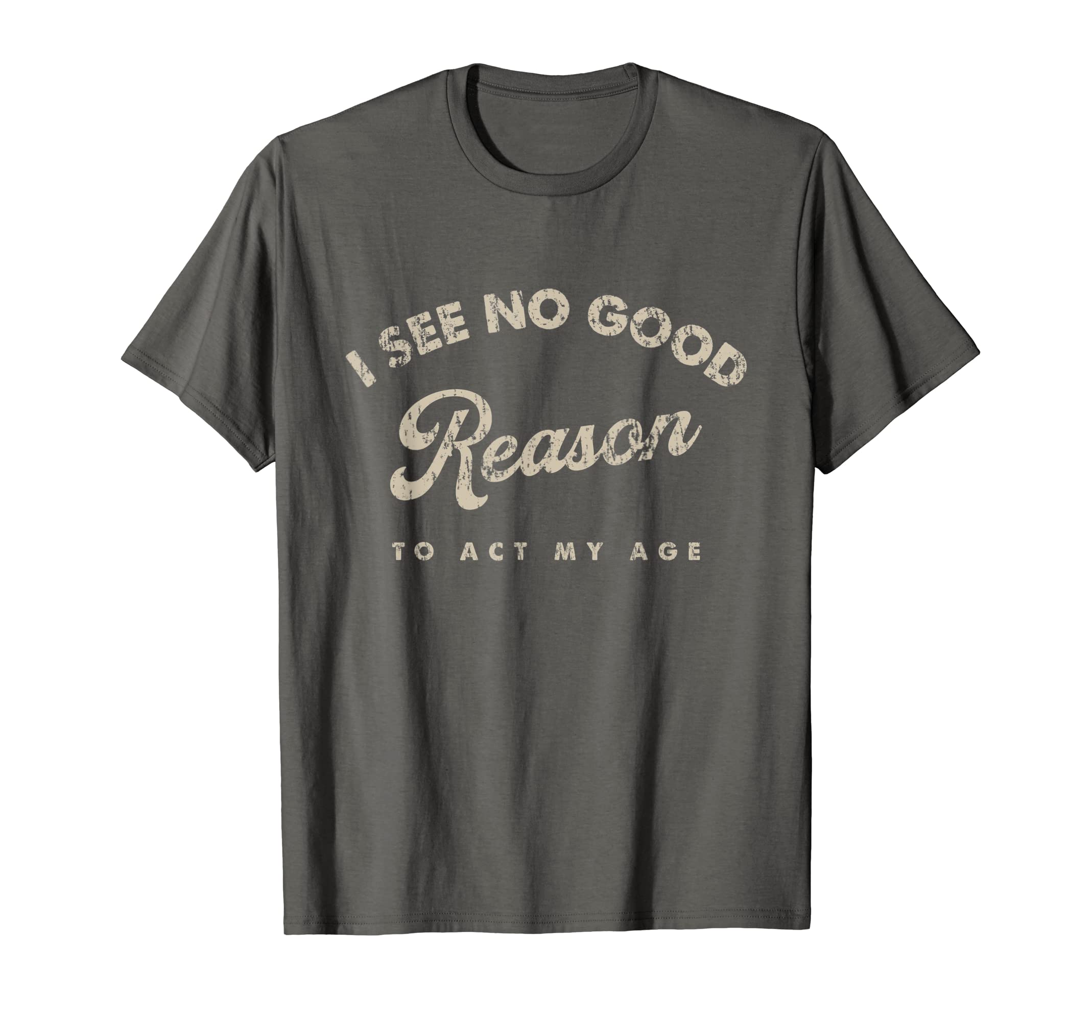 I See No Good Reason To Act My AgeFunny Humor Old Saying T-ShirtOEKO-TEX STANDARD 100