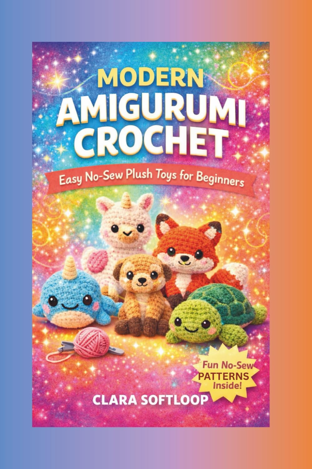 MODERN AMIGURUMI CROCHET: Easy No-Sew Plush Toys for Beginners