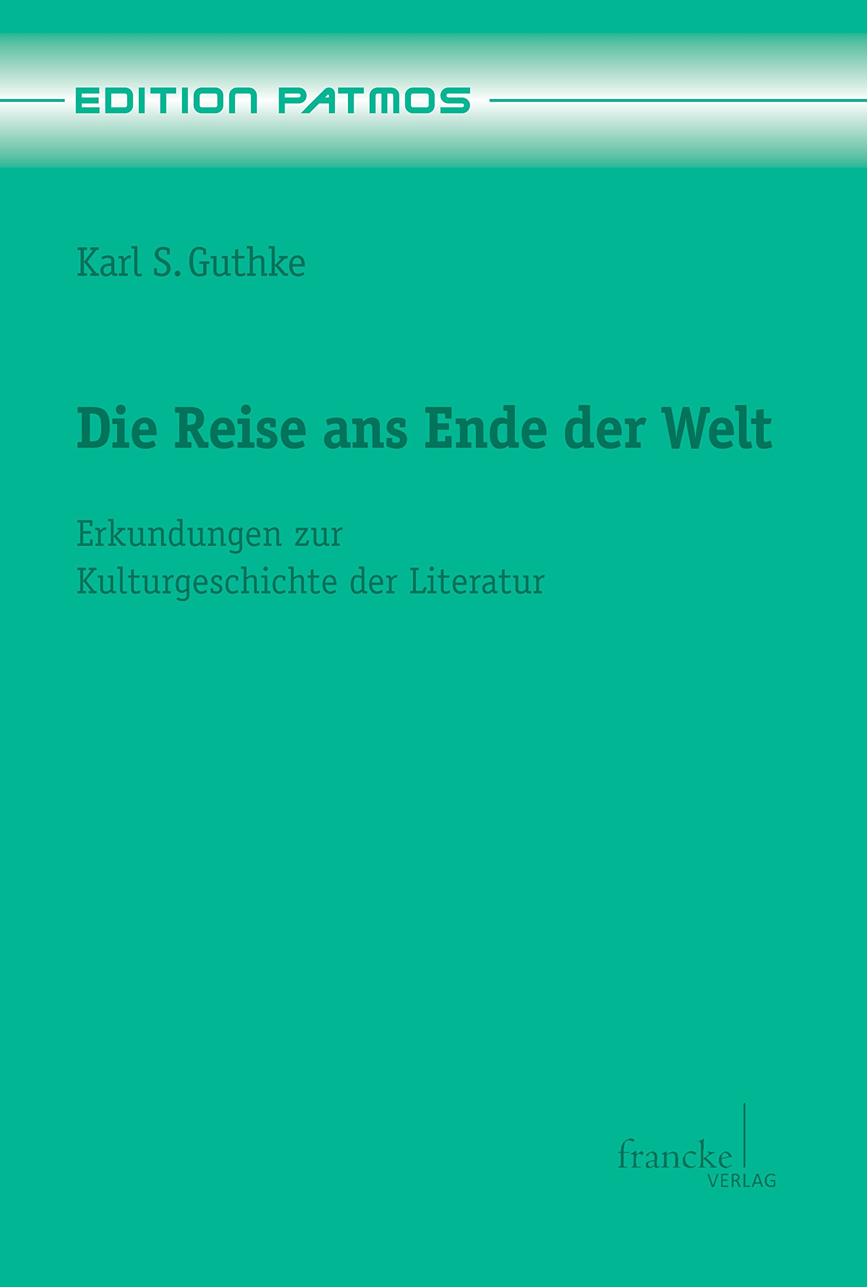 Die Reise ans Ende der Welt: Erkundungen zur Kulturgeschichte der Literatur (Edition Patmos 15)