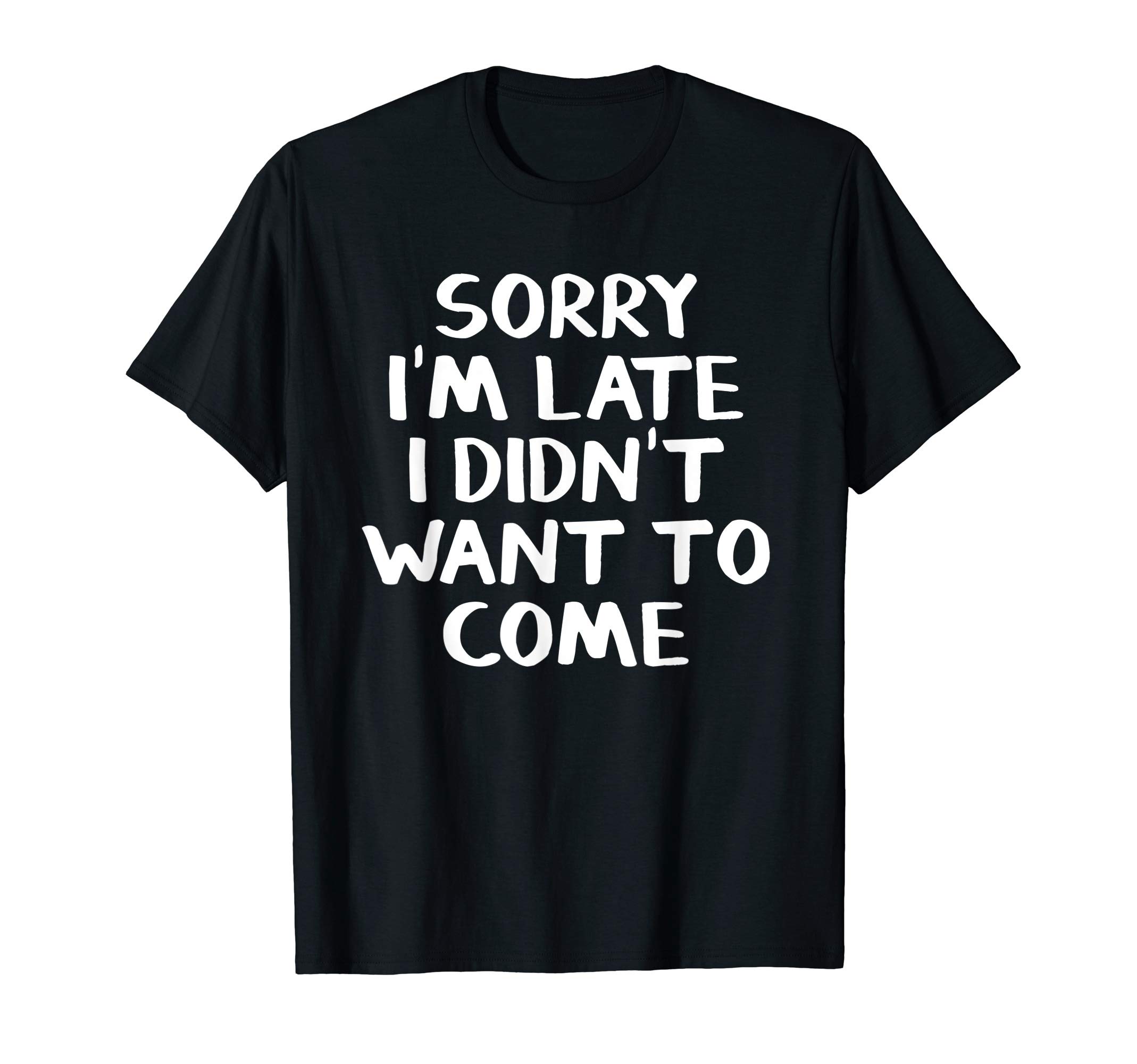 Sorry I'm late I didn't want to comeT-Shirt