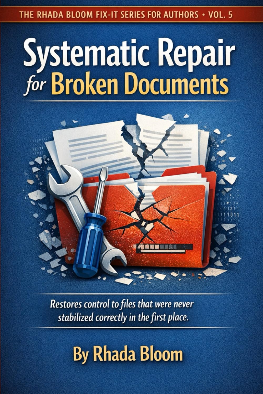 The Rhada Bloom Fix-It Series for Authors - Vol. 5 : Systematic Repair for Broken Documents: Restores control to existing files that were never stabilized correctly in the first place.