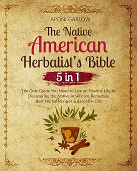 The Native American Herbalists Bible 5 in 1 - The Only Guide You Need to Live an Healthy Life by Discovering the Native Americans Remedies, Best Herbal Recipes & Essential Oils