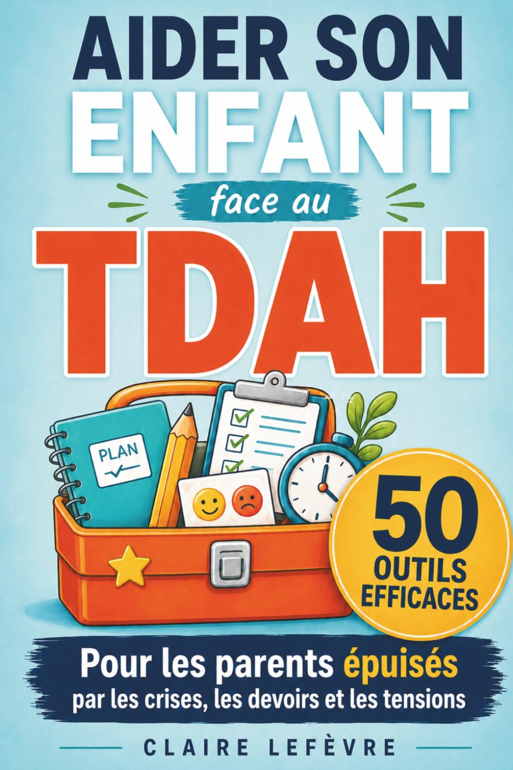 TDAH ENFANT : 50 outils concrets pour aider son enfant: Comprendre le TDAH, apaiser les émotions, améliorer la concentration et accompagner son enfant au quotidien