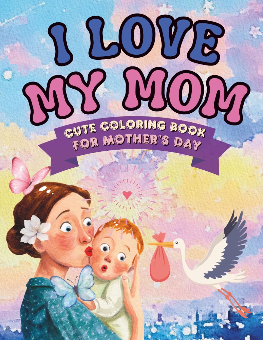 I Love My Mom Coloring Book: Fun, Simple, and Heartwarming Designs to Celebrate Love, Family, and Special Moments