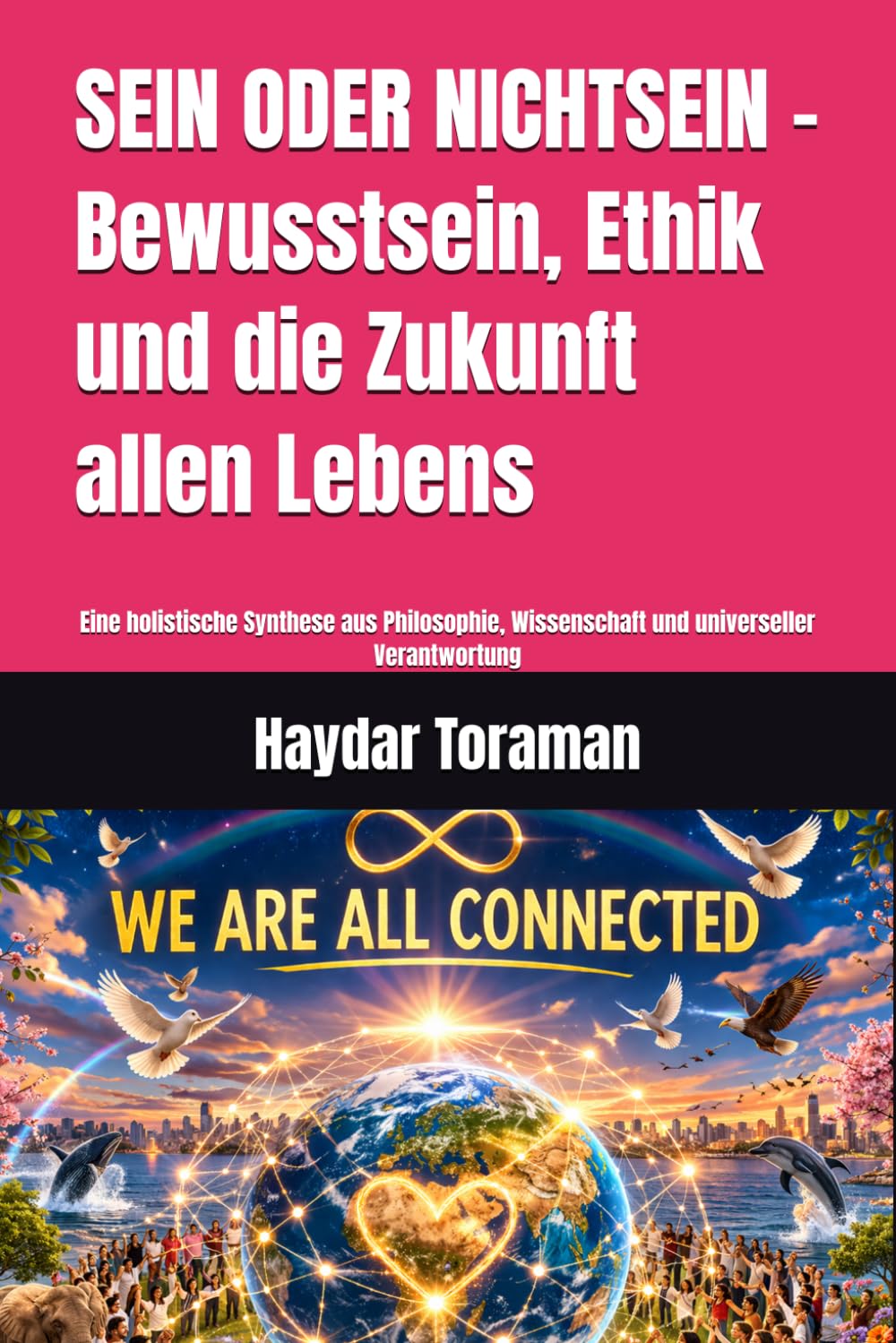 SEIN ODER NICHTSEIN – Bewusstsein, Ethik und die Zukunft allen Lebens: Eine holistische Synthese aus Philosophie, Wissenschaft und universeller Verantwortung