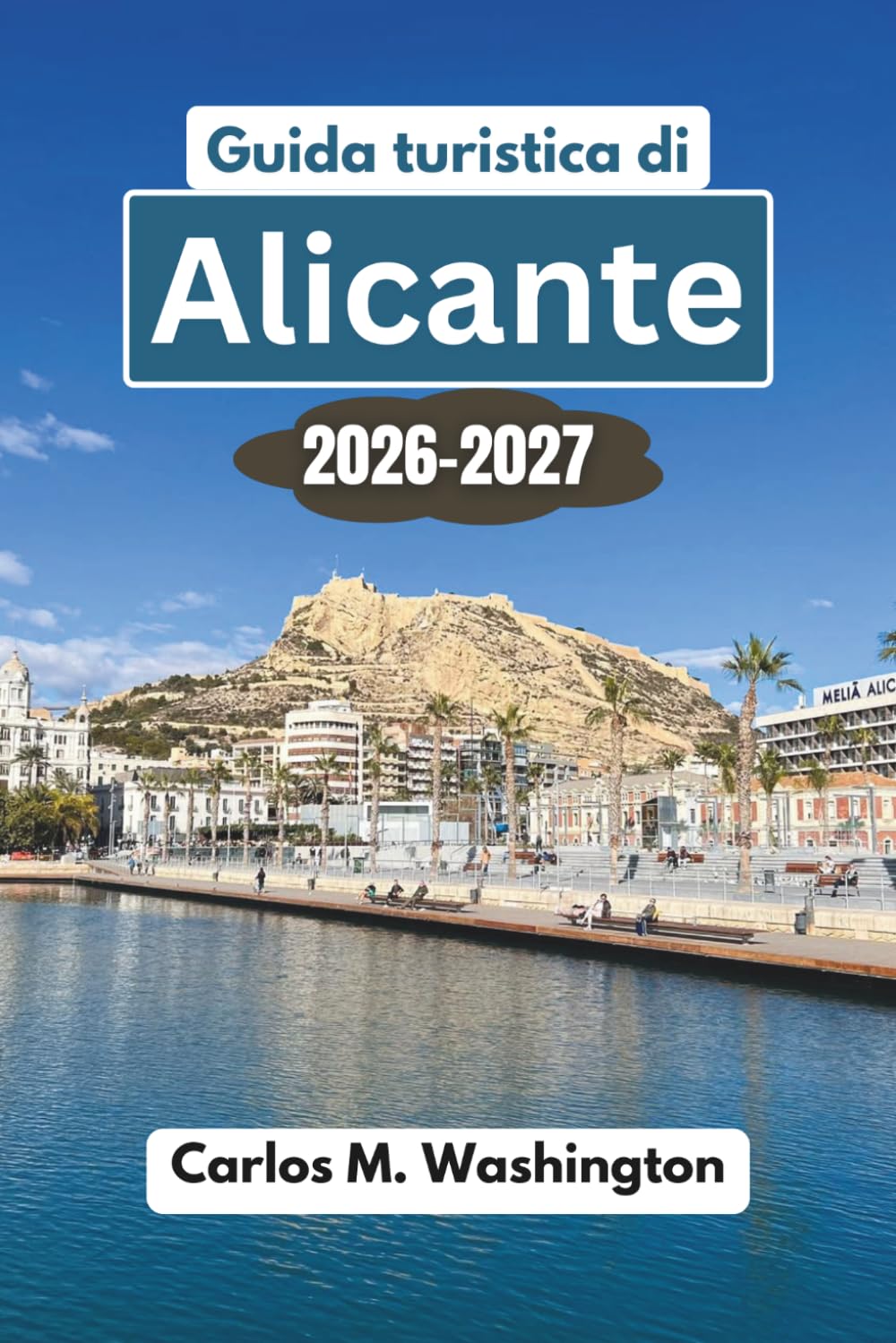 Guida turistica di Alicante 2026-2027: Scopri spiagge, castelli, gastronomia, cultura, gite di un giorno, consigli locali, angoli nascosti e una ... per una vacanza indimenticabile in Spagna