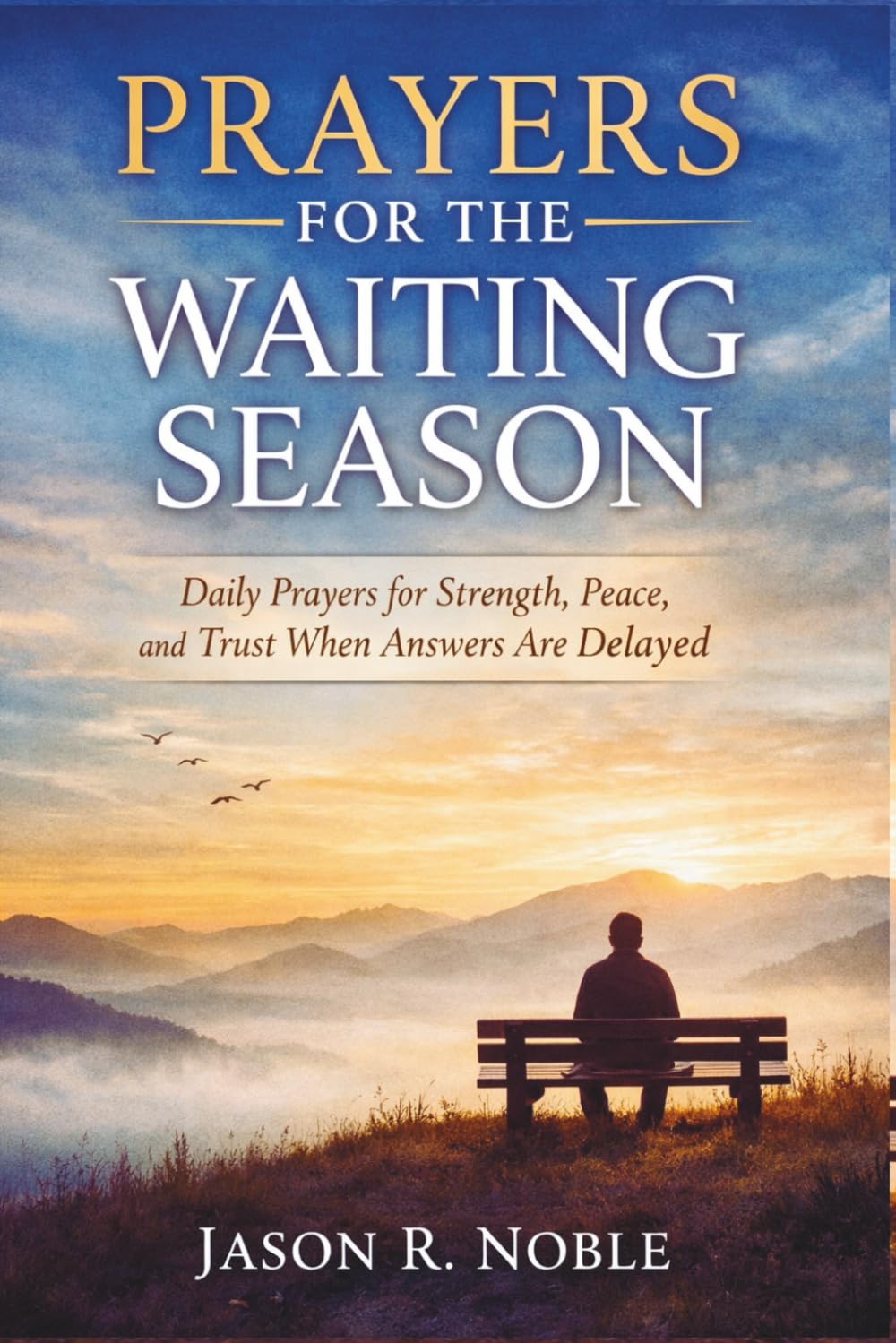 PRAYER FOR THE WAITING SEASON: Daily Prayers for Strength, Peace, and Trust When Answers Are Delayed (Faith & Wisdom with Jason R. Noble)