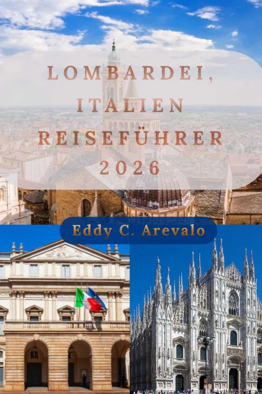 Lombardei Italien Reiseführer 2026: Der vollständige Reiseführer für Mailand, den Comer See, Bergamo, Brescia, versteckte Juwelen, lokale Küche, Kultur, Tagesausflüge und praktische Reisetipps