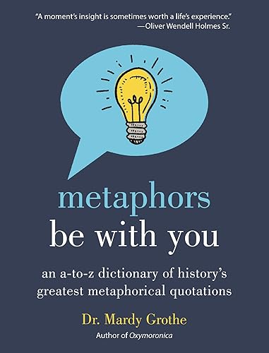 Metaphors Be With You: An A To Z Dictionary Of History's Greatest Metaphorical Quotations