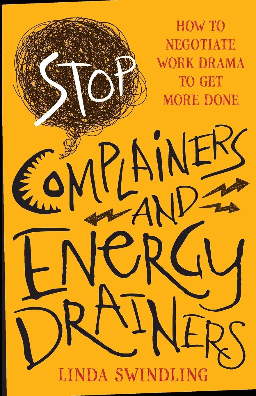 Stop Complainers and Energy Drainers : How to Negotiate Work Drama to Get More Done