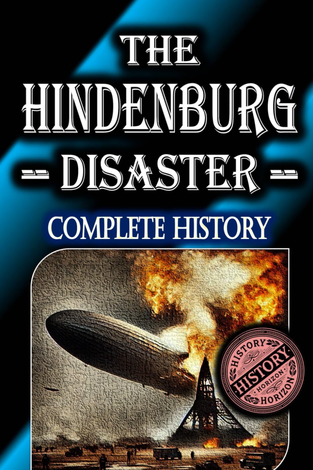 The Hindenburg Disaster: Complete History by History Horizon: 2 (Historical Disasters)