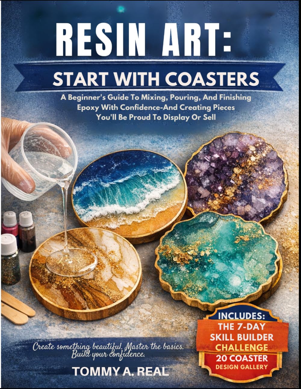 RESIN ART: START WITH COASTERS: A Beginner's Guide To Mixing, Pouring, And Finishing Epoxy With Confidence—And Creating Pieces You'll Be Proud To Display Or Sell