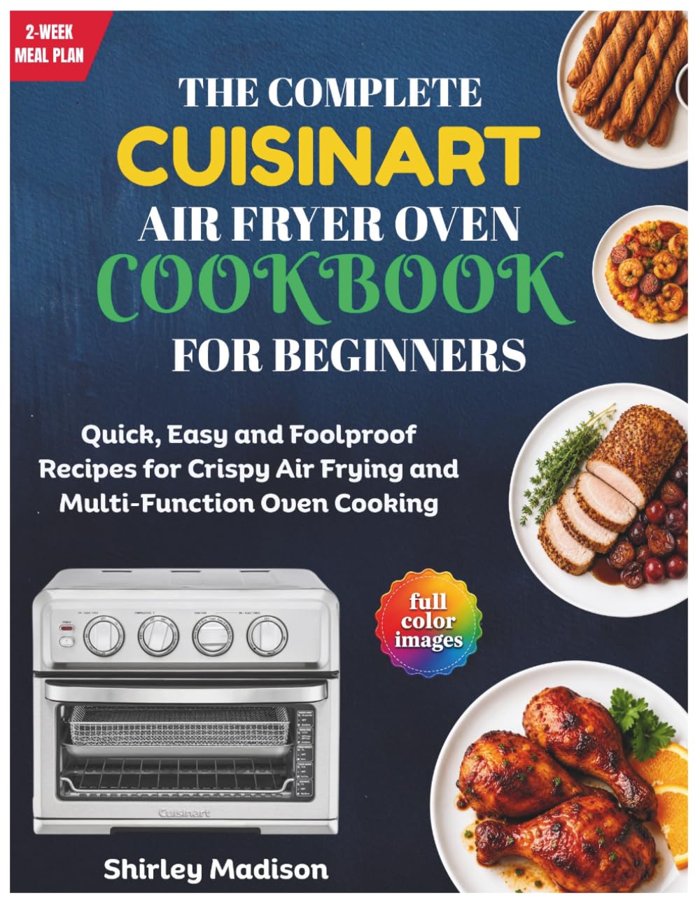 The Complete Cuisinart Air Fryer Oven Cookbook for Beginners: Quick, Easy and Foolproof Recipes for Crispy Air Frying and Multi-Function Oven Cooking