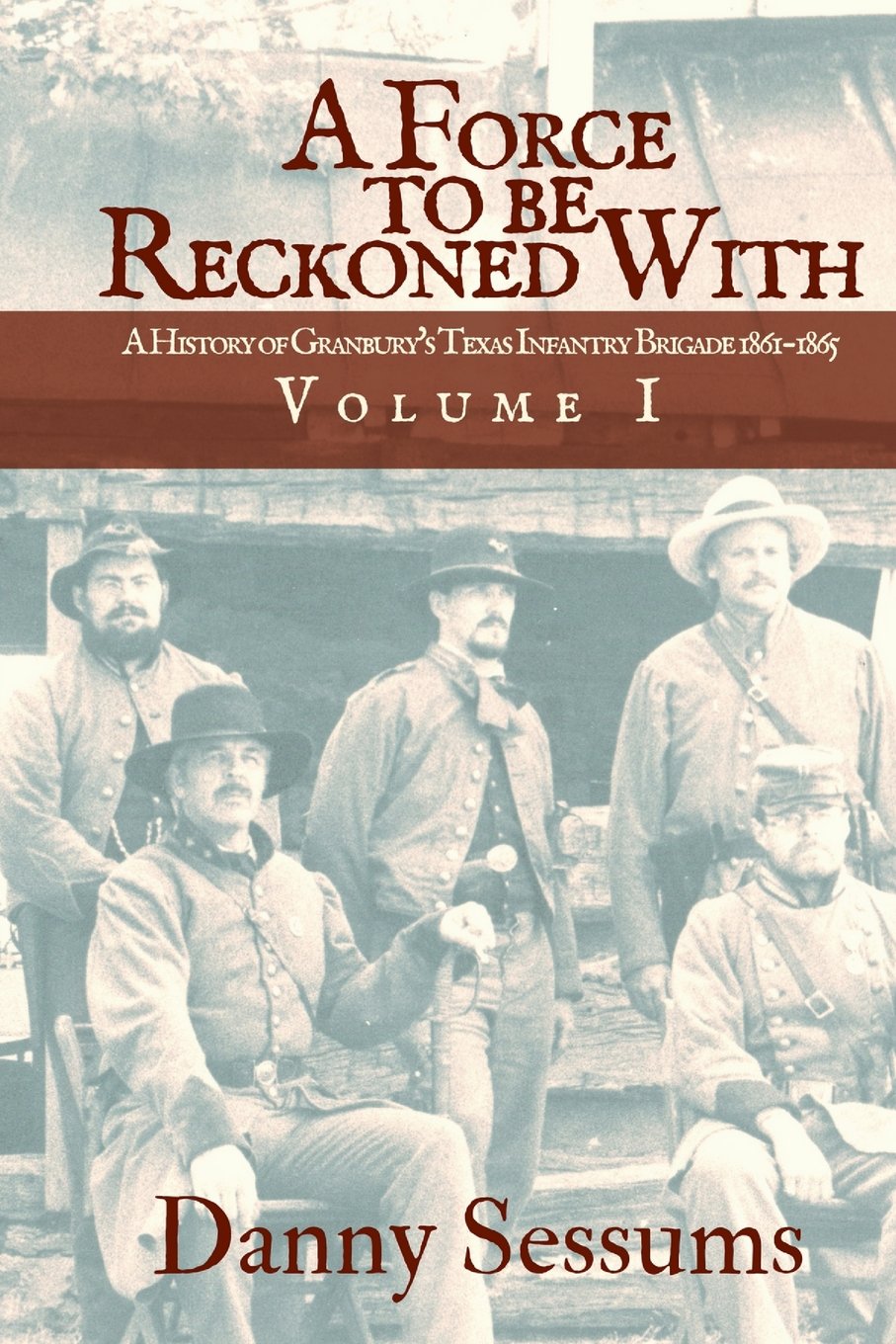 A Force to Be Reckoned With: (A History of Granbury's Texas Infantry Brigade 1861-1865): I (Volume)