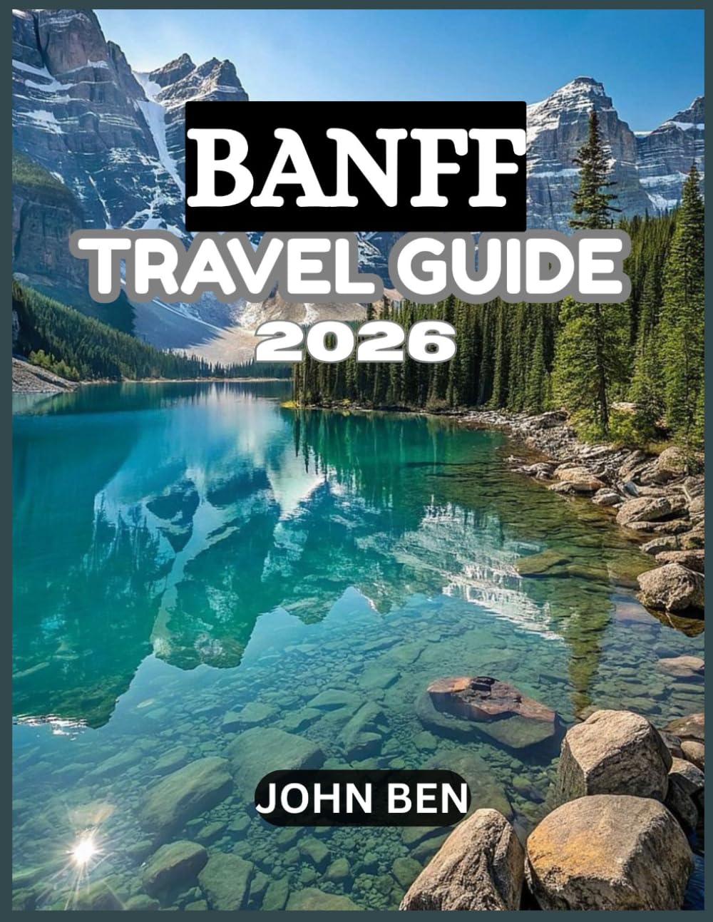 BANFF TRAVEL GUIDE 2026: “Explore Hidden Gems, Local Secrets, and Unforgettable Adventures”