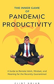 The Inner Game of Pandemic Productivity: A Guide to Remote Work, Mindset, and Meaning for the Recently Quarantined