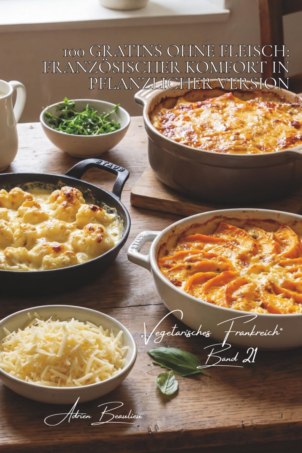 100 gratins ohne fleisch: französischer komfort in pflanzlicher version: käse, béchamel, zartes gemüse… gratins, die wärmen (Serie gemüse & gärten – unterreihe „Vegetarisches Frankreich“)