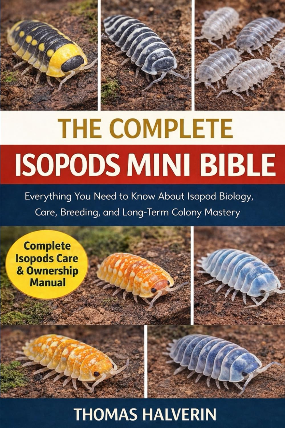 THE COMPLETE ISOPODS MINI BIBLE: Everything You Need to Know About Isopod Biology, Care, Breeding, and Long-Term Colony Mastery