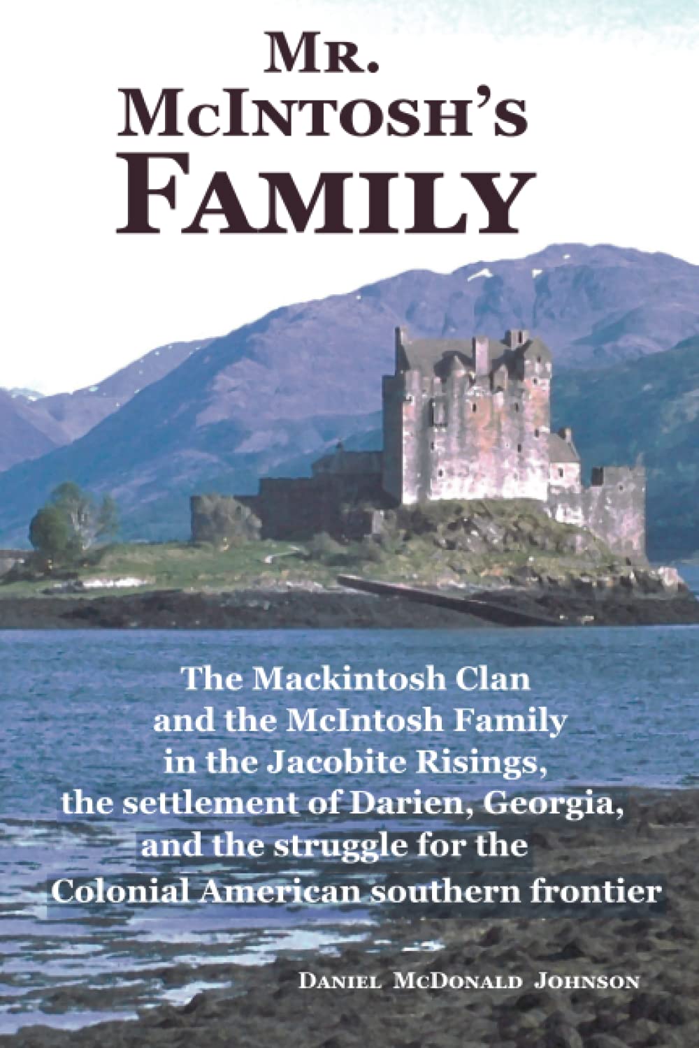 Mr. McIntosh's Family: The Mackintosh Clan and the McIntosh Family in the Jacobite Risings, the settlement of Darien, Georgia, and the struggle for the Colonial American southern frontier