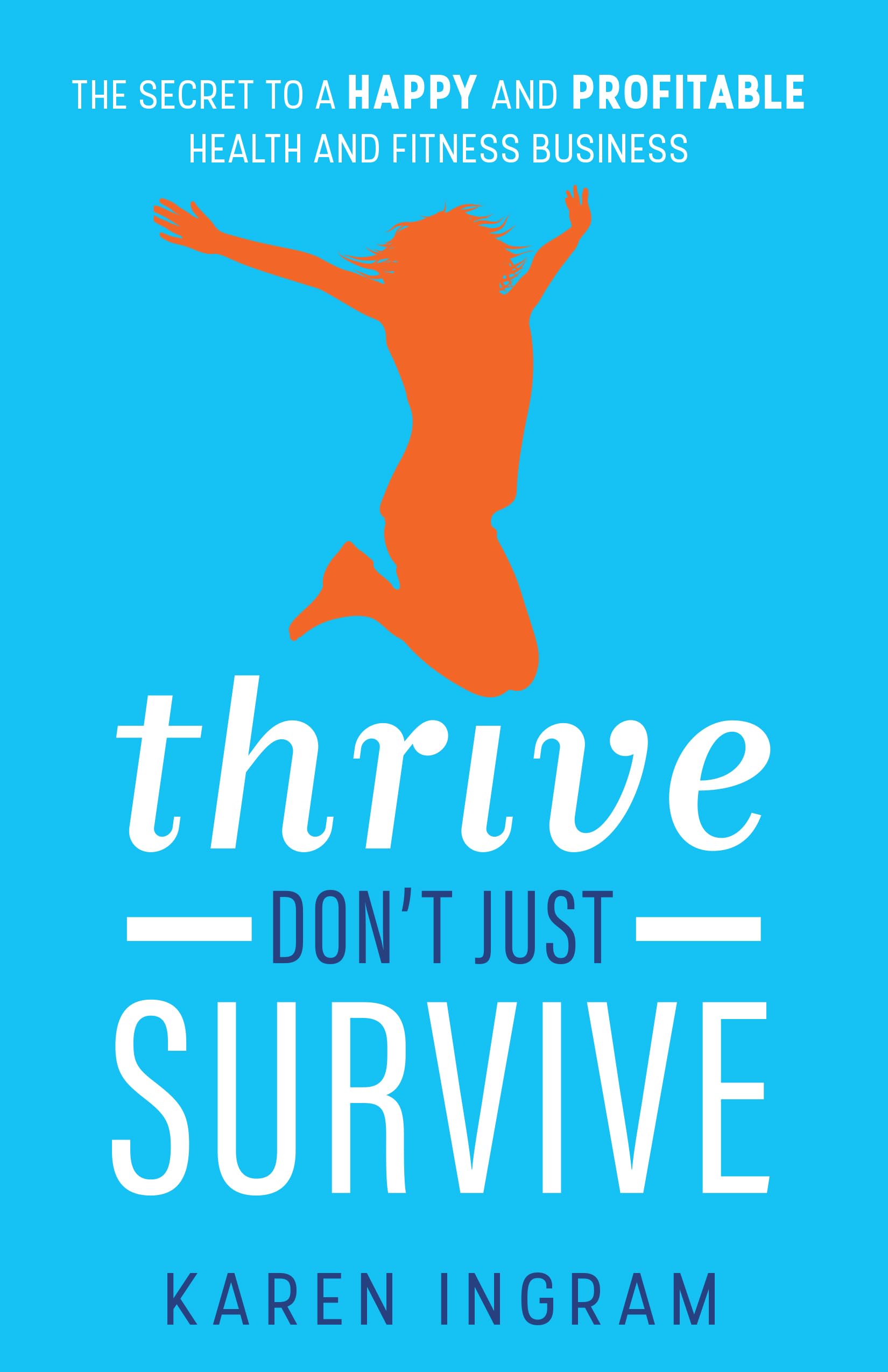 Thrive Don't Just Survive: The Secret to a Happy and Profitable Health and Fitness Business