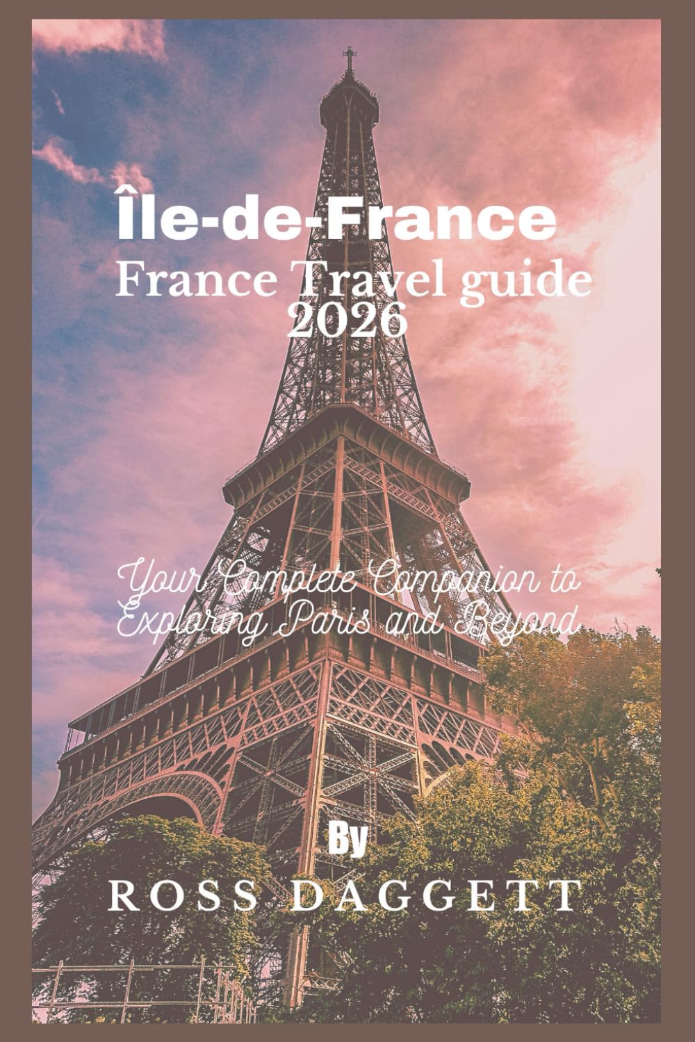 Île-de-France France Travel guide 2026 Edition: Your Complete Companion to Exploring Paris and Beyond